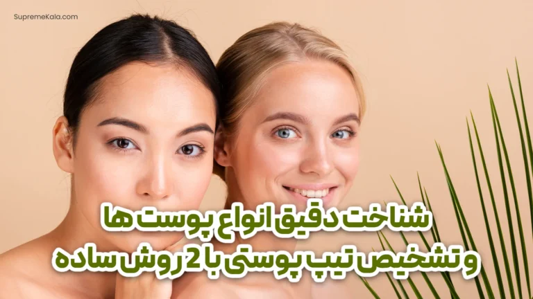 شناخت دقیق انواع پوست ها و تشخیص تیپ پوستی با 2 روش ساده